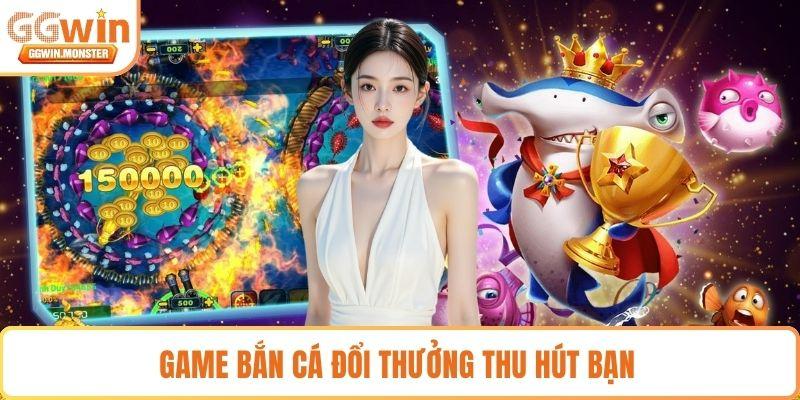 Game bắn cá đổi thưởng thu hút bạn 