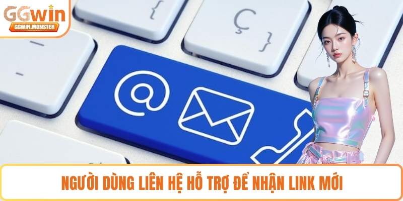 Người dùng liên hệ hỗ trợ để nhận link mới