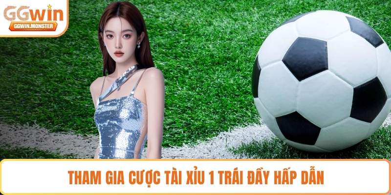 Tham gia cược Tài Xỉu 1 trái đầy hấp dẫn