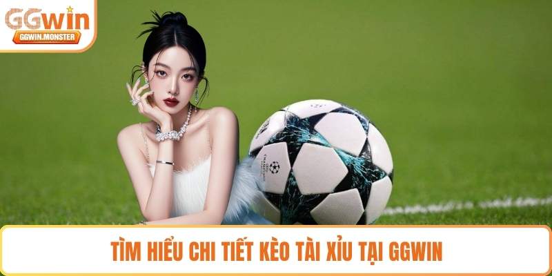 Tìm hiểu chi tiết kèo Tài Xỉu tại GGWIN